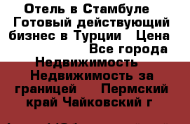 Отель в Стамбуле.  Готовый действующий бизнес в Турции › Цена ­ 197 000 000 - Все города Недвижимость » Недвижимость за границей   . Пермский край,Чайковский г.